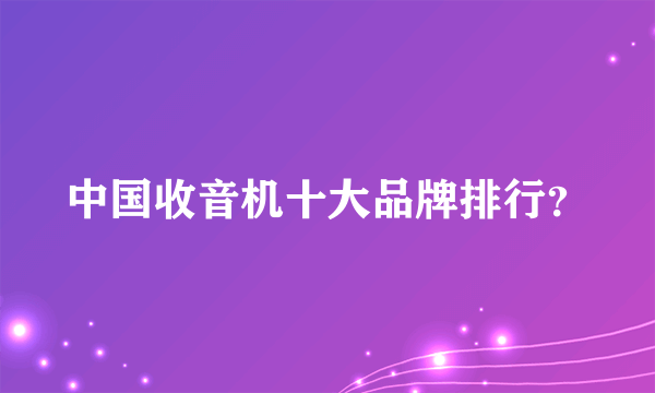 中国收音机十大品牌排行？
