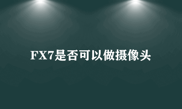 FX7是否可以做摄像头