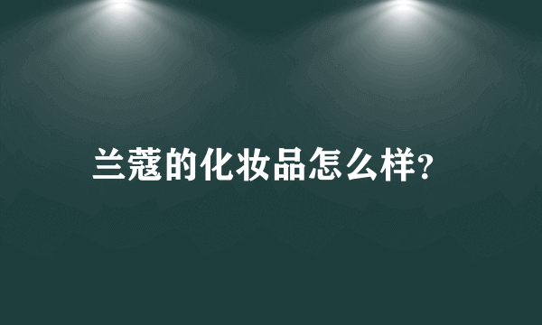 兰蔻的化妆品怎么样？