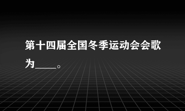 第十四届全国冬季运动会会歌为____。