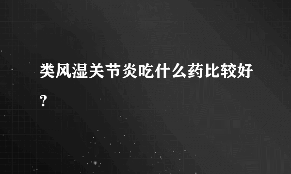 类风湿关节炎吃什么药比较好？