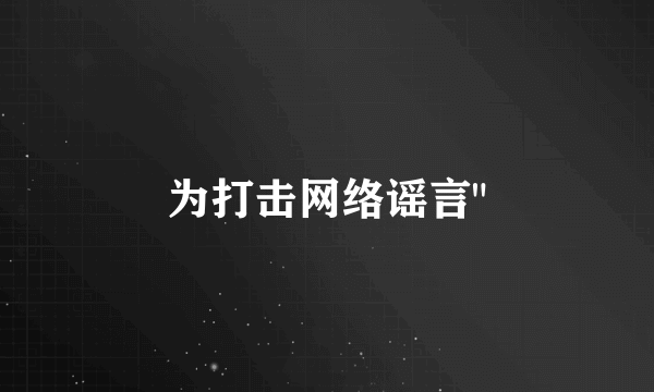 为打击网络谣言