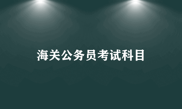 海关公务员考试科目