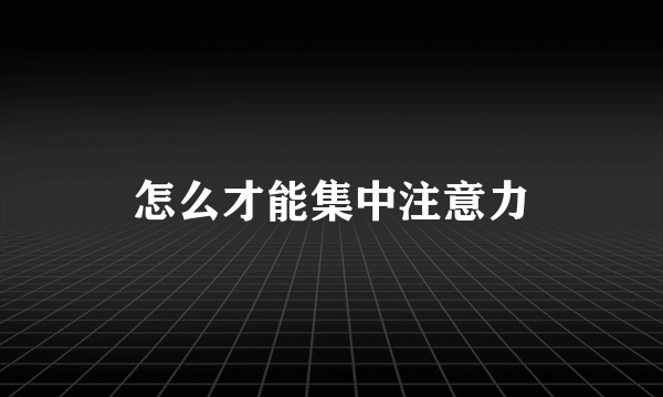 怎么才能集中注意力