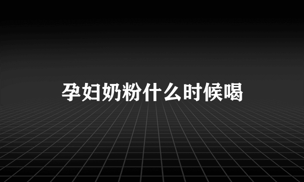 孕妇奶粉什么时候喝