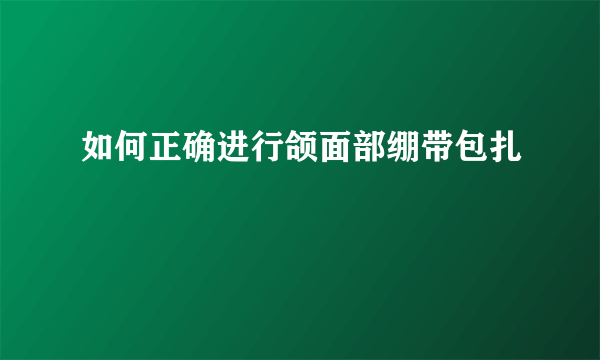 如何正确进行颌面部绷带包扎