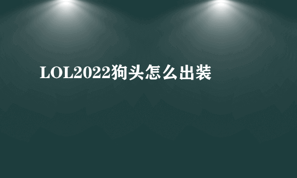 LOL2022狗头怎么出装