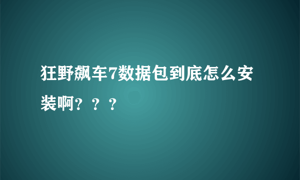 狂野飙车7数据包到底怎么安装啊？？？