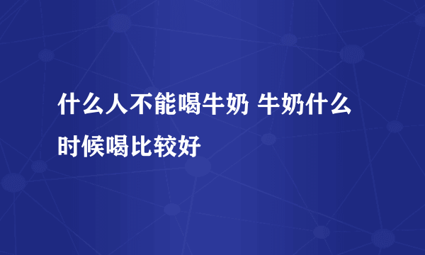 什么人不能喝牛奶 牛奶什么时候喝比较好