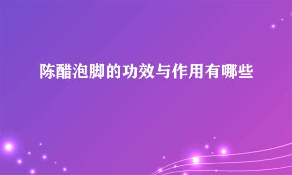 陈醋泡脚的功效与作用有哪些