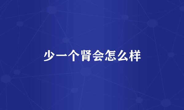 少一个肾会怎么样