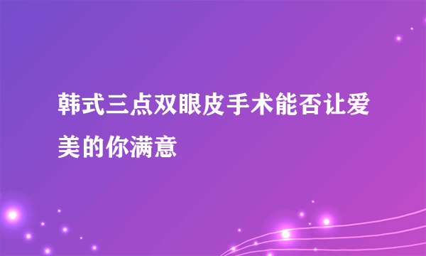 韩式三点双眼皮手术能否让爱美的你满意