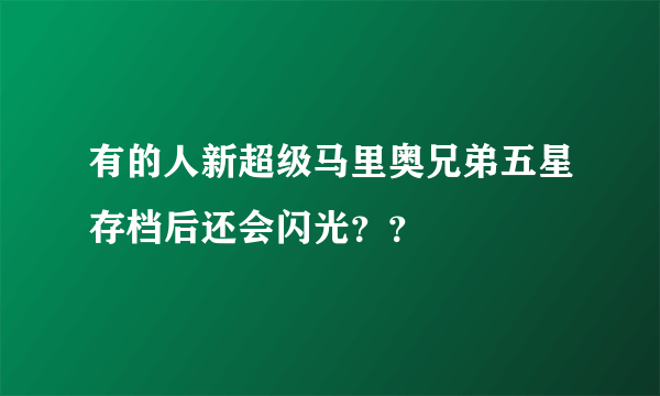 有的人新超级马里奥兄弟五星存档后还会闪光？？
