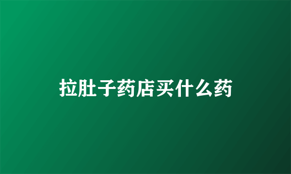拉肚子药店买什么药