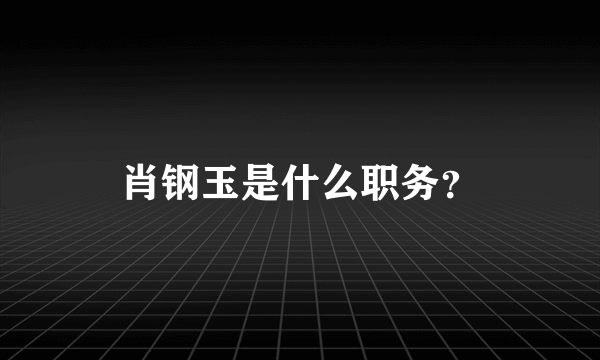 肖钢玉是什么职务？