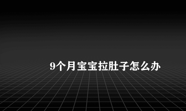 
        9个月宝宝拉肚子怎么办
    