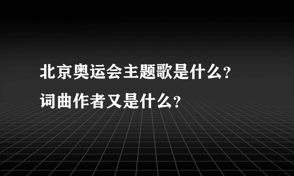 北京奥运会主题歌是什么？ 词曲作者又是什么？