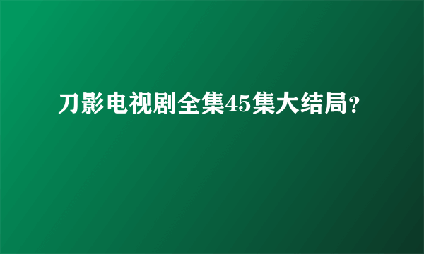 刀影电视剧全集45集大结局？
