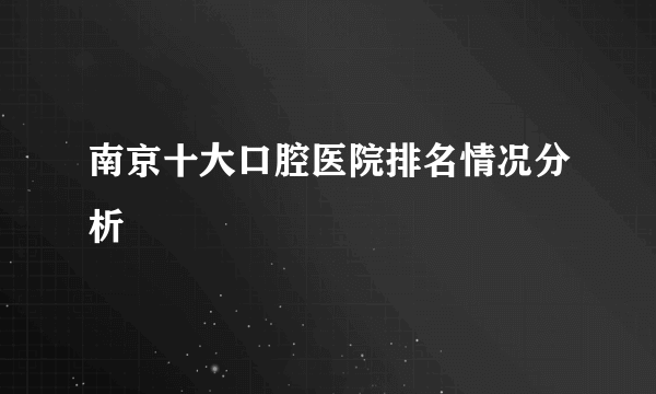 南京十大口腔医院排名情况分析