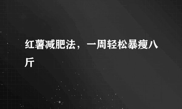 红薯减肥法，一周轻松暴瘦八斤