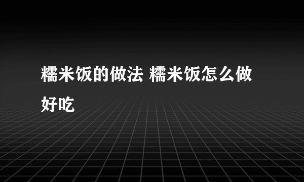 糯米饭的做法 糯米饭怎么做好吃