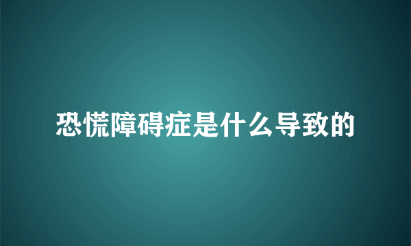 恐慌障碍症是什么导致的