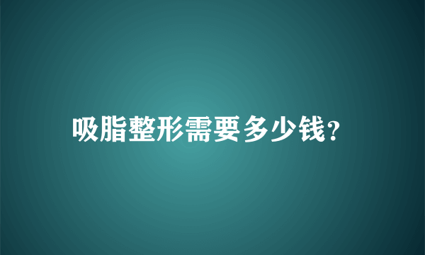 吸脂整形需要多少钱？