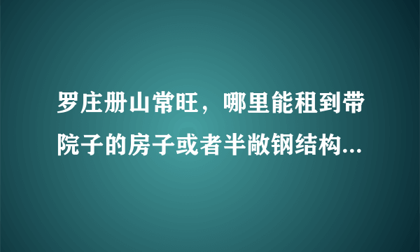 罗庄册山常旺，哪里能租到带院子的房子或者半敞钢结构小厂房。