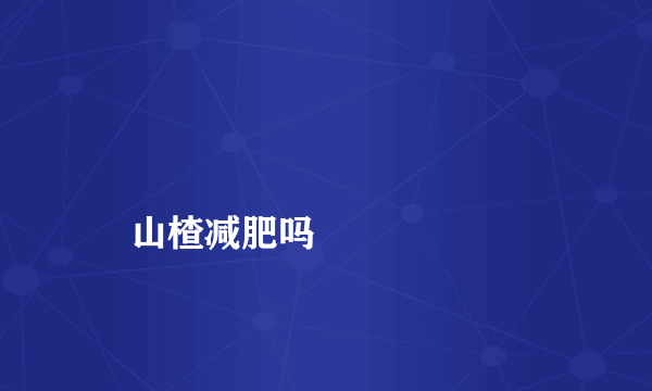 
    山楂减肥吗
  