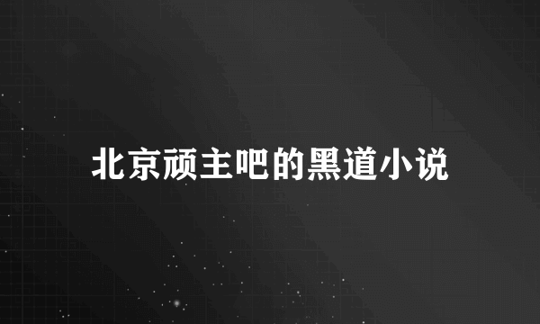 北京顽主吧的黑道小说