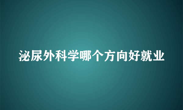 泌尿外科学哪个方向好就业