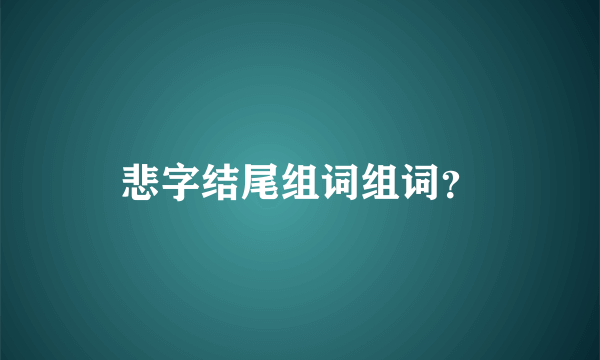悲字结尾组词组词？
