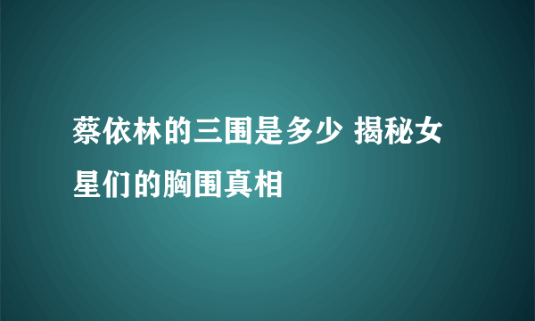 蔡依林的三围是多少 揭秘女星们的胸围真相