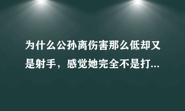为什么公孙离伤害那么低却又是射手，感觉她完全不是打输出的？
