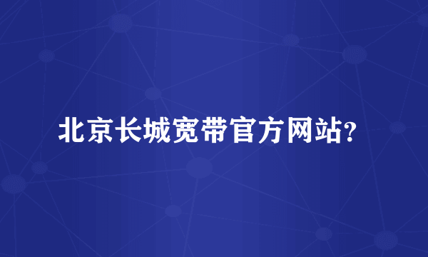 北京长城宽带官方网站？