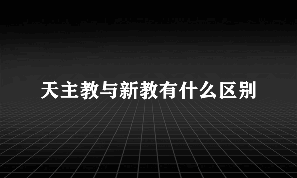天主教与新教有什么区别