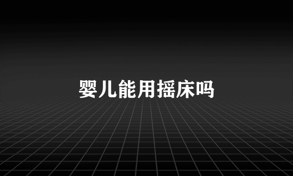 婴儿能用摇床吗
