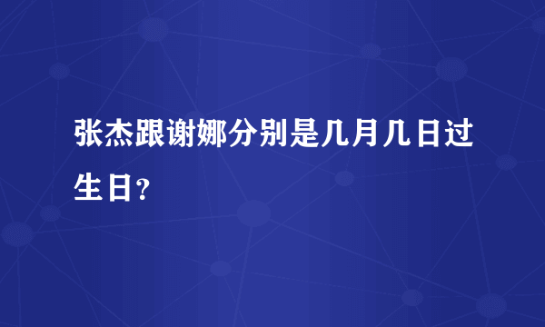 张杰跟谢娜分别是几月几日过生日？