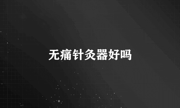 无痛针灸器好吗