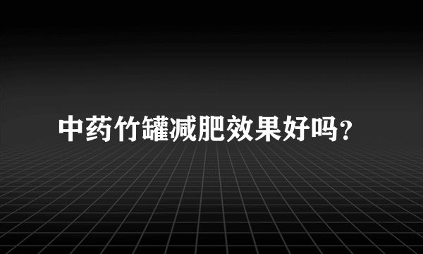 中药竹罐减肥效果好吗？