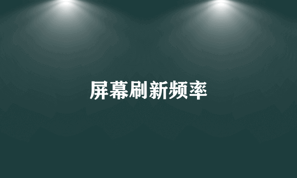 屏幕刷新频率
