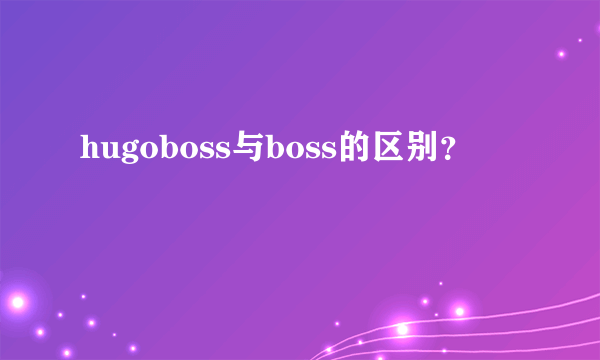 hugoboss与boss的区别？