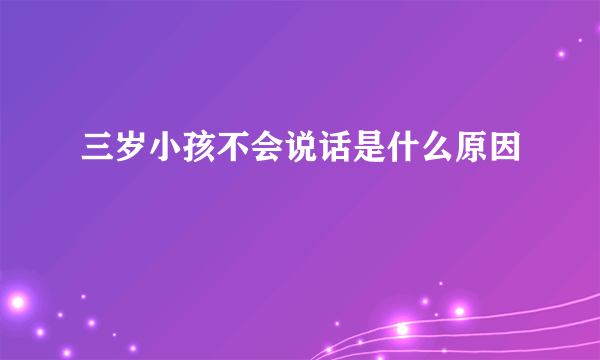 三岁小孩不会说话是什么原因