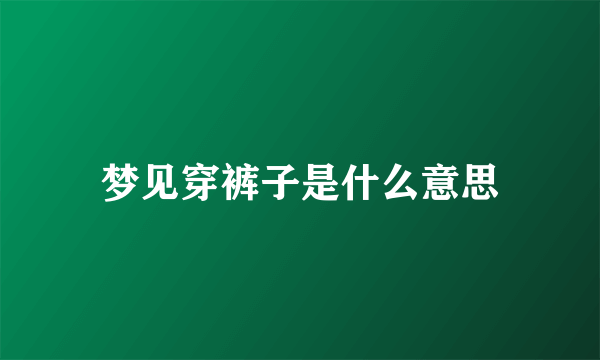 梦见穿裤子是什么意思