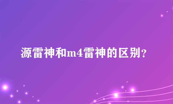 源雷神和m4雷神的区别？