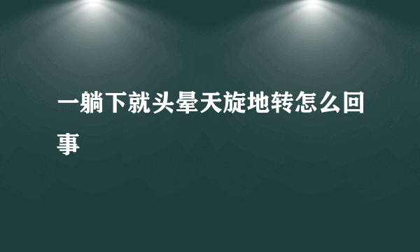 一躺下就头晕天旋地转怎么回事