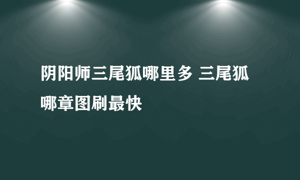 阴阳师三尾狐哪里多 三尾狐哪章图刷最快