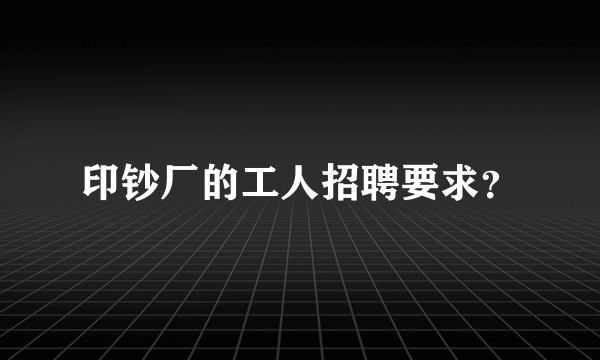 印钞厂的工人招聘要求？