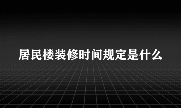 居民楼装修时间规定是什么
