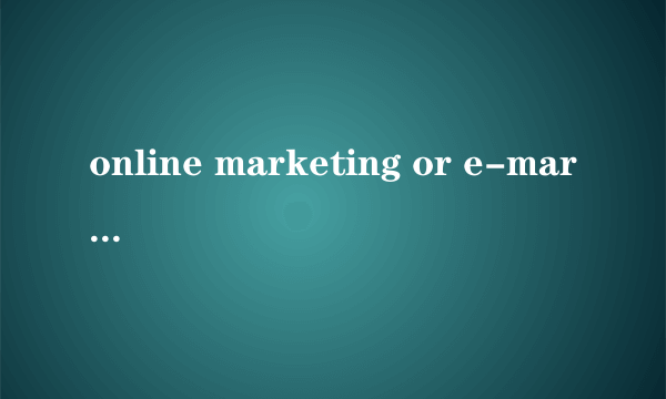 online marketing or e-marketing 又叫什么